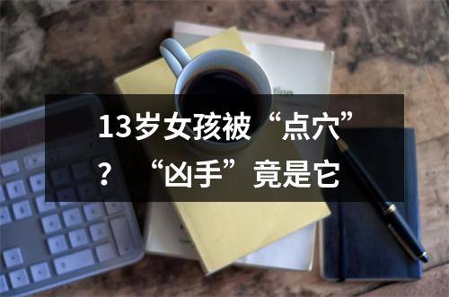 13岁女孩被“点穴”？ “凶手”竟是它