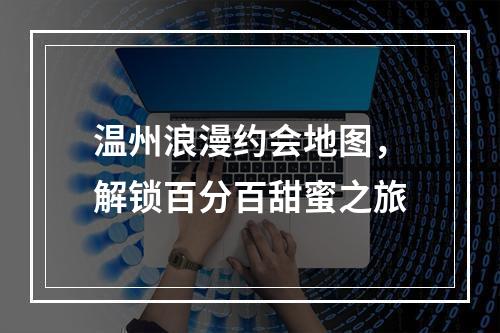 温州浪漫约会地图，解锁百分百甜蜜之旅