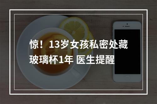 惊！13岁女孩私密处藏玻璃杯1年 医生提醒