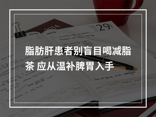 脂肪肝患者别盲目喝减脂茶 应从温补脾胃入手
