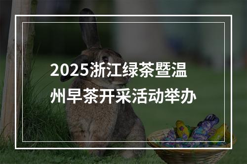 2025浙江绿茶暨温州早茶开采活动举办