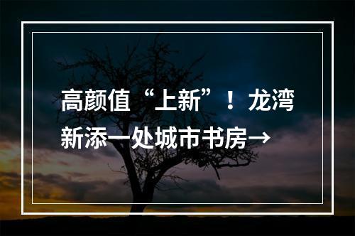 高颜值“上新”！龙湾新添一处城市书房→