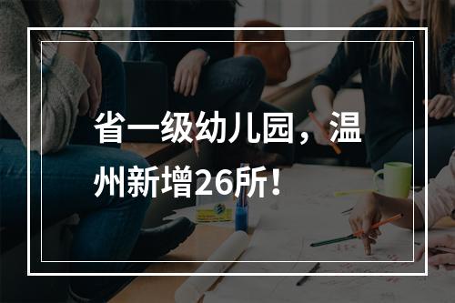 省一级幼儿园，温州新增26所！