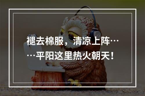 褪去棉服，清凉上阵……平阳这里热火朝天！