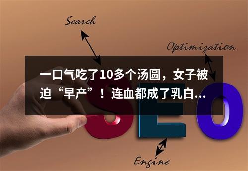 一口气吃了10多个汤圆，女子被迫“早产”！连血都成了乳白色