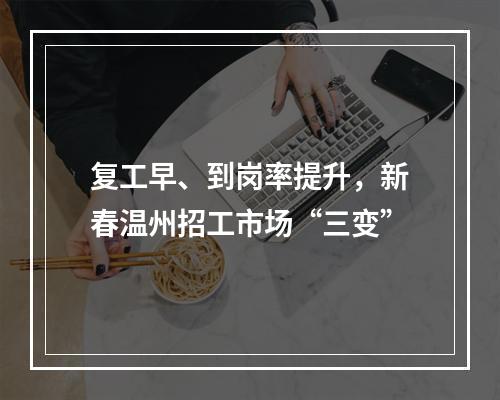 复工早、到岗率提升，新春温州招工市场“三变”