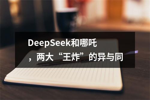 DeepSeek和哪吒，两大“王炸”的异与同