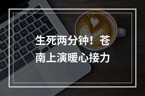生死两分钟！苍南上演暖心接力