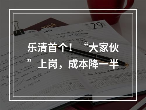 乐清首个！“大家伙”上岗，成本降一半