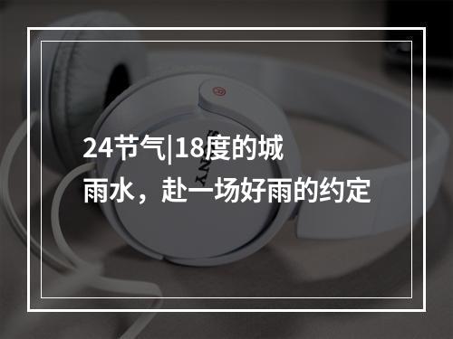 24节气|18度的城 雨水，赴一场好雨的约定
