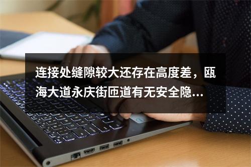 连接处缝隙较大还存在高度差，瓯海大道永庆街匝道有无安全隐患？