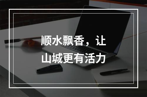 顺水飘香，让山城更有活力