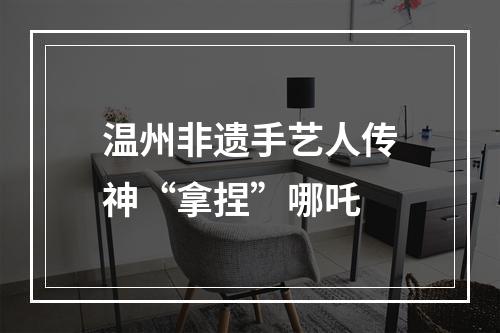 温州非遗手艺人传神“拿捏”哪吒