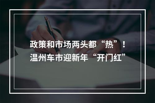 政策和市场两头都“热”！温州车市迎新年“开门红”