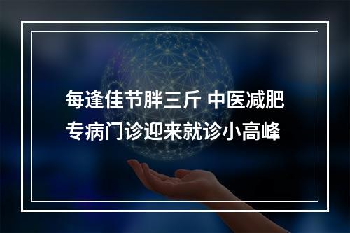 每逢佳节胖三斤 中医减肥专病门诊迎来就诊小高峰