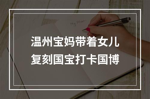 温州宝妈带着女儿复刻国宝打卡国博