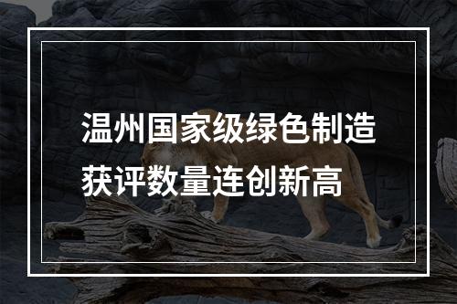 温州国家级绿色制造获评数量连创新高