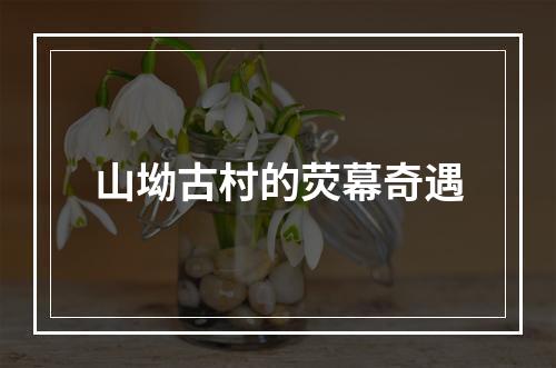 山坳古村的荧幕奇遇