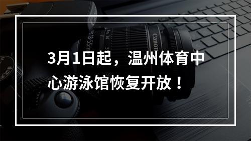 3月1日起，温州体育中心游泳馆恢复开放 ！
