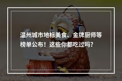 温州城市地标美食、金牌厨师等榜单公布！这些你都吃过吗？