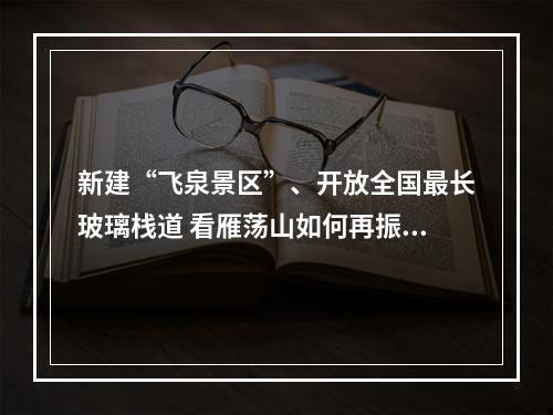 新建“飞泉景区”、开放全国最长玻璃栈道 看雁荡山如何再振雄风