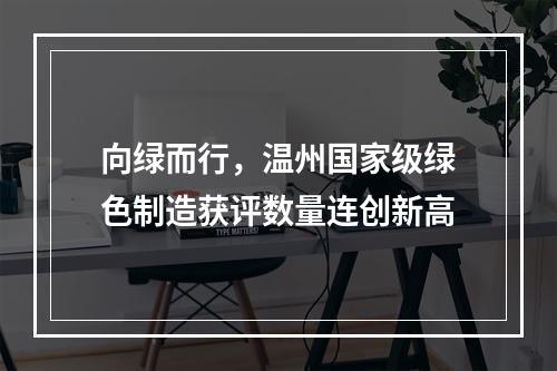向绿而行，温州国家级绿色制造获评数量连创新高
