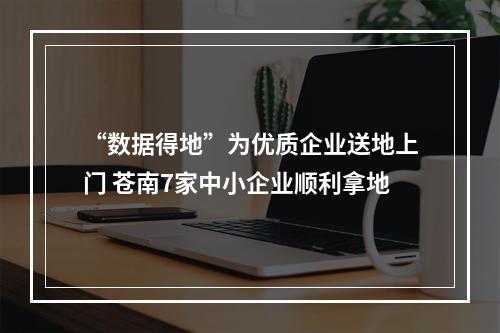 “数据得地”为优质企业送地上门 苍南7家中小企业顺利拿地