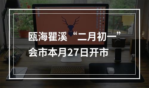 瓯海瞿溪“二月初一”会市本月27日开市