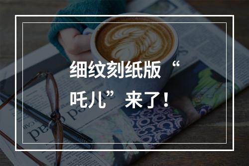 细纹刻纸版“吒儿”来了！