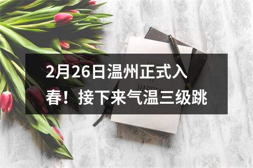 2月26日温州正式入春！接下来气温三级跳