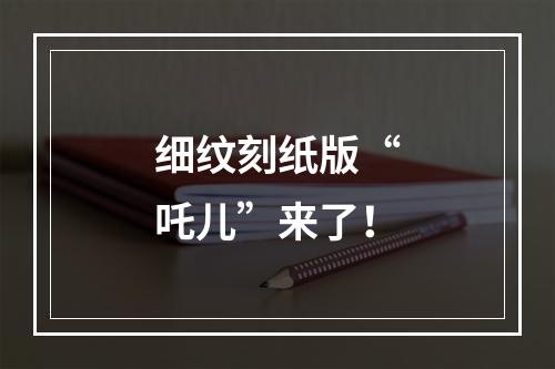 细纹刻纸版“吒儿”来了！