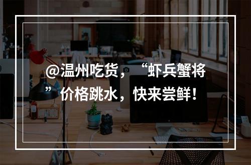 @温州吃货，“虾兵蟹将”价格跳水，快来尝鲜！