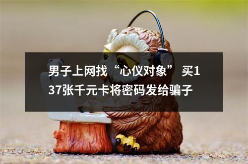 男子上网找“心仪对象” 买137张千元卡将密码发给骗子