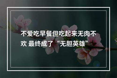 不爱吃早餐但吃起来无肉不欢 最终成了“无胆英雄”
