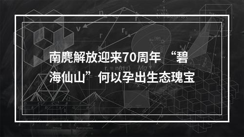 南麂解放迎来70周年 “碧海仙山”何以孕出生态瑰宝