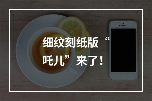 细纹刻纸版“吒儿”来了！