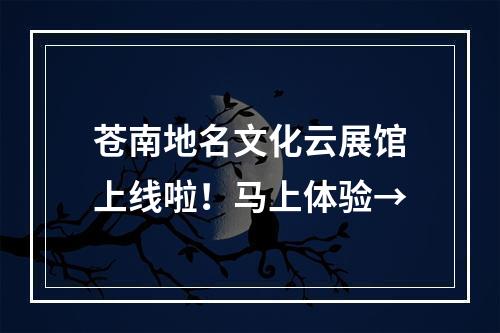 苍南地名文化云展馆上线啦！马上体验→
