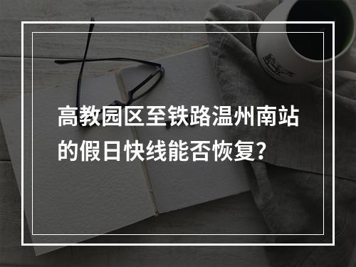 高教园区至铁路温州南站的假日快线能否恢复？