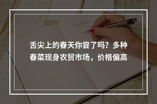 舌尖上的春天你尝了吗？多种春菜现身农贸市场，价格偏高