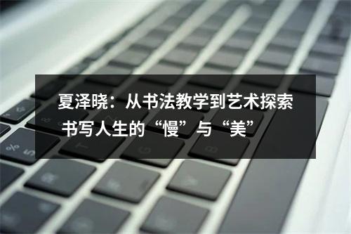 夏泽晓：从书法教学到艺术探索 书写人生的“慢”与“美”