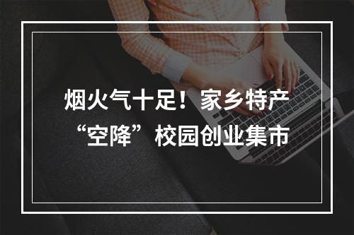 烟火气十足！家乡特产“空降”校园创业集市