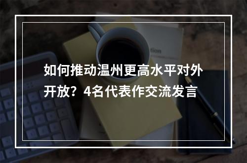 如何推动温州更高水平对外开放？4名代表作交流发言