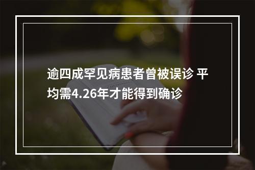 逾四成罕见病患者曾被误诊 平均需4.26年才能得到确诊