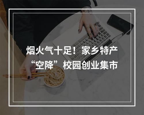 烟火气十足！家乡特产“空降”校园创业集市