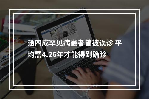 逾四成罕见病患者曾被误诊 平均需4.26年才能得到确诊