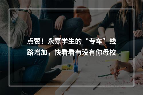 点赞！永嘉学生的“专车”线路增加，快看看有没有你母校