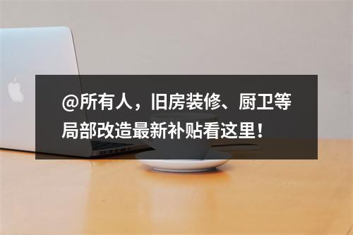 @所有人，旧房装修、厨卫等局部改造最新补贴看这里！