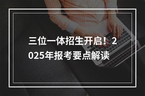 三位一体招生开启！2025年报考要点解读