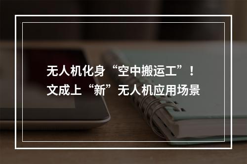 无人机化身“空中搬运工”！文成上“新”无人机应用场景