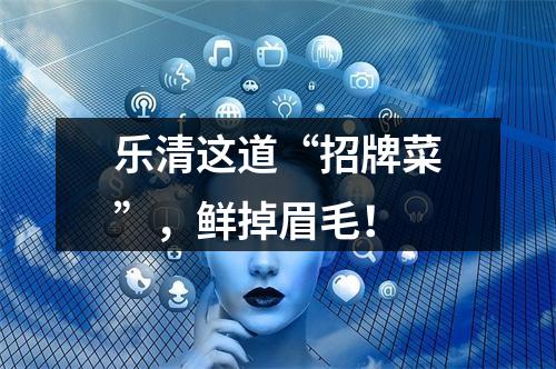 乐清这道“招牌菜”，鲜掉眉毛！